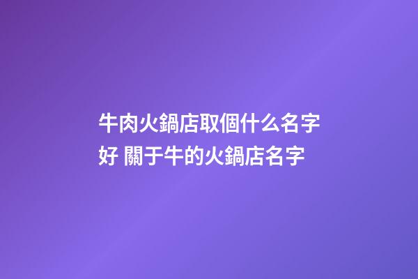 牛肉火鍋店取個什么名字好 關于牛的火鍋店名字-第1張-店鋪起名-玄機派